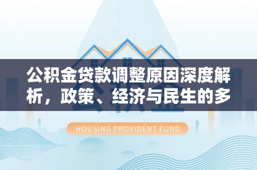 皇姑公积金贷款调整原因深度解析，政策、经济与民生的多重考量