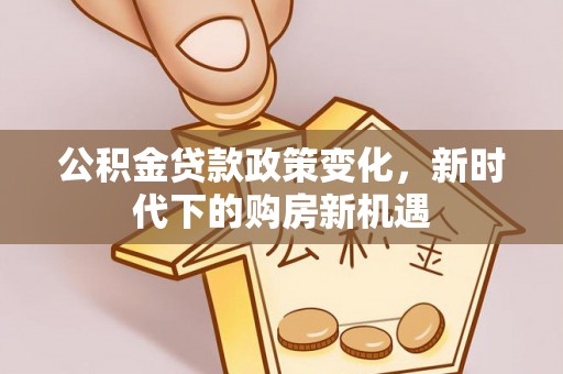 皇姑公积金贷款政策变化，新时代下的购房新机遇