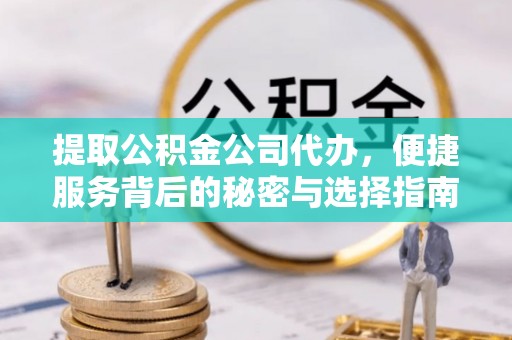 皇姑提取公积金公司代办，便捷服务背后的秘密与选择指南