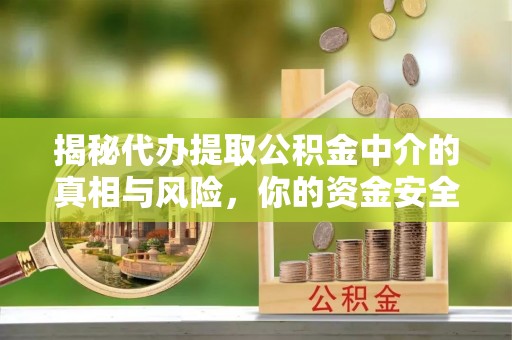 皇姑揭秘代办提取公积金中介的真相与风险，你的资金安全如何保障？