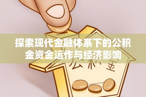 皇姑探索现代金融体系下的公积金资金运作与经济影响