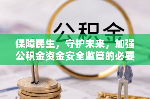 皇姑保障民生，守护未来，加强公积金资金安全监管的必要性与实践