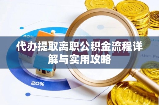 皇姑代办提取离职公积金流程详解与实用攻略