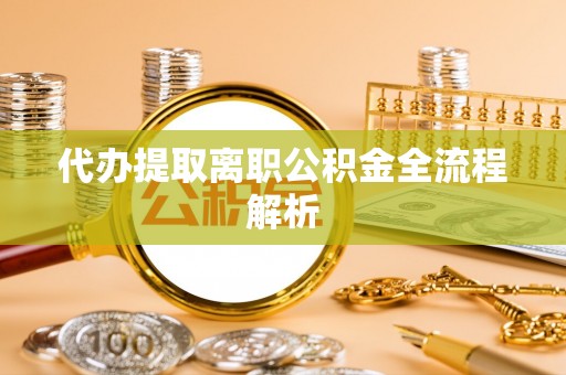 皇姑代办提取离职公积金全流程解析