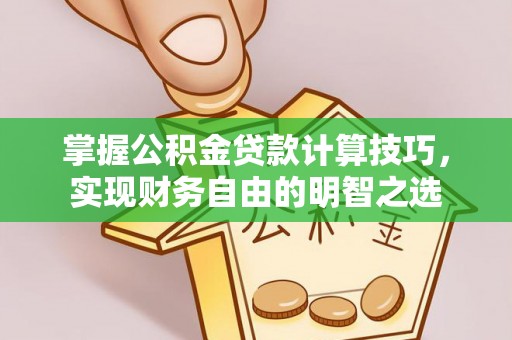 皇姑掌握公积金贷款计算技巧，实现财务自由的明智之选