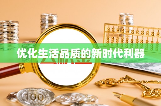 皇姑优化生活品质的新时代利器