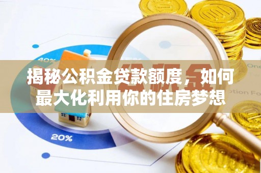 皇姑揭秘公积金贷款额度，如何最大化利用你的住房梦想