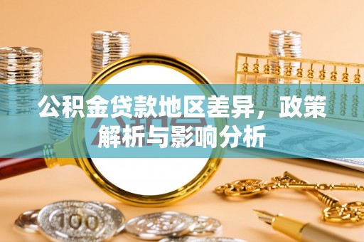 皇姑公积金贷款地区差异，政策解析与影响分析