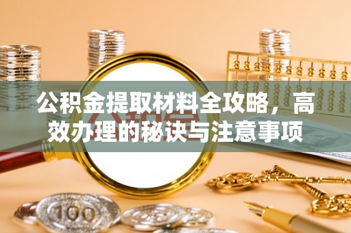 皇姑公积金提取材料全攻略，高效办理的秘诀与注意事项