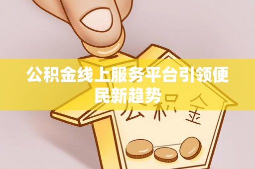 皇姑公积金线上服务平台引领便民新趋势
