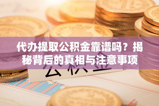皇姑代办提取公积金靠谱吗？揭秘背后的真相与注意事项