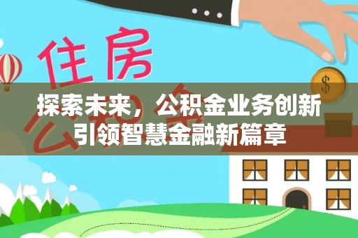 皇姑探索未来，公积金业务创新引领智慧金融新篇章
