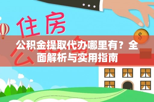 皇姑公积金提取代办哪里有？全面解析与实用指南