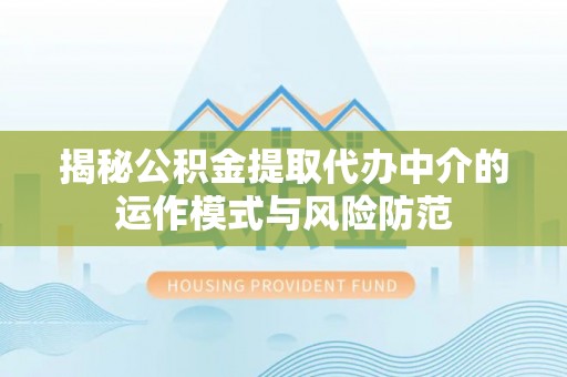 皇姑揭秘公积金提取代办中介的运作模式与风险防范