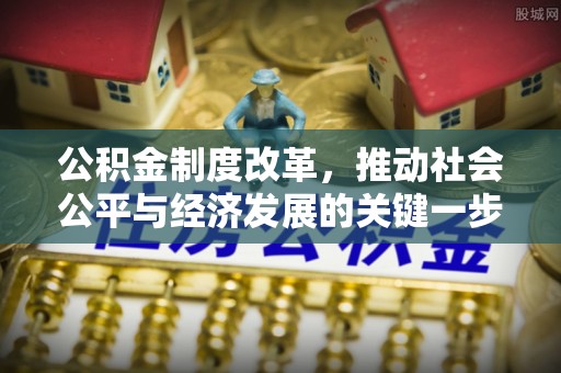 皇姑公积金制度改革，推动社会公平与经济发展的关键一步