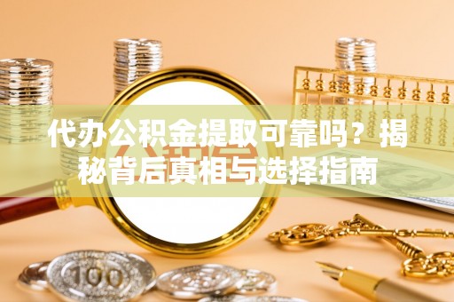 皇姑代办公积金提取可靠吗？揭秘背后真相与选择指南