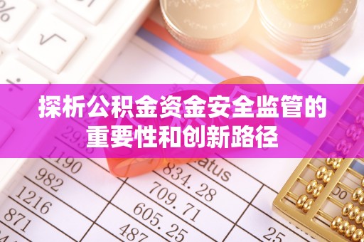 皇姑探析公积金资金安全监管的重要性和创新路径