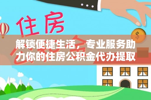 皇姑解锁便捷生活，专业服务助力你的住房公积金代办提取