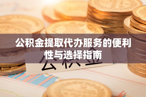 皇姑公积金提取代办服务的便利性与选择指南
