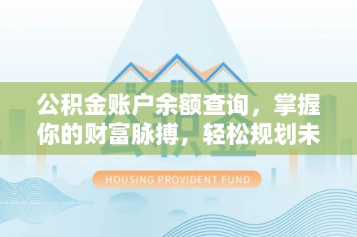 皇姑公积金账户余额查询，掌握你的财富脉搏，轻松规划未来