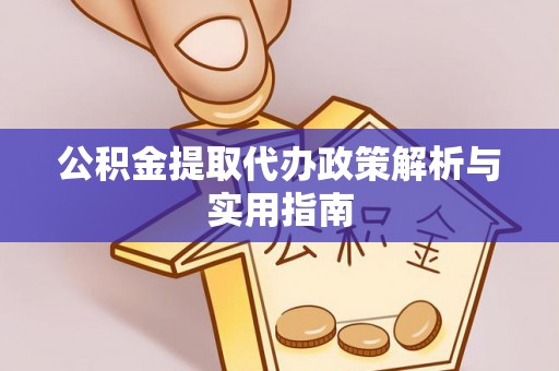 皇姑公积金提取代办政策解析与实用指南