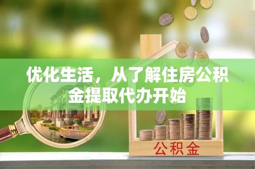 皇姑优化生活，从了解住房公积金提取代办开始