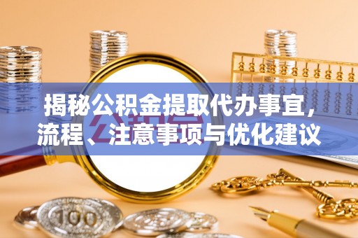 皇姑揭秘公积金提取代办事宜，流程、注意事项与优化建议