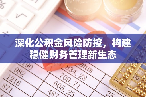 皇姑深化公积金风险防控，构建稳健财务管理新生态