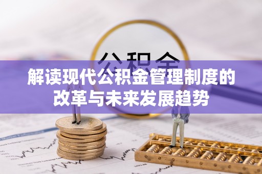 皇姑解读现代公积金管理制度的改革与未来发展趋势