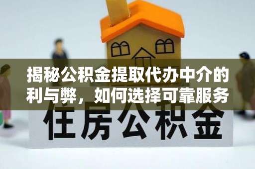 皇姑揭秘公积金提取代办中介的利与弊，如何选择可靠服务？