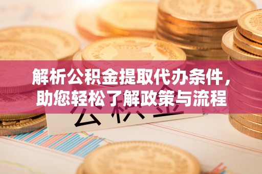 皇姑解析公积金提取代办条件，助您轻松了解政策与流程
