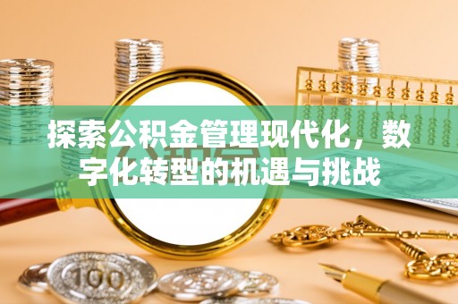 皇姑探索公积金管理现代化，数字化转型的机遇与挑战