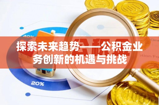皇姑探索未来趋势——公积金业务创新的机遇与挑战
