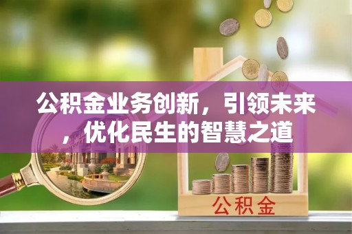 皇姑公积金业务创新，引领未来，优化民生的智慧之道