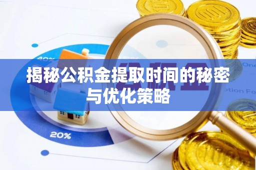 皇姑揭秘公积金提取时间的秘密与优化策略