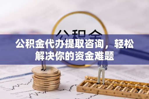 皇姑公积金代办提取咨询，轻松解决你的资金难题