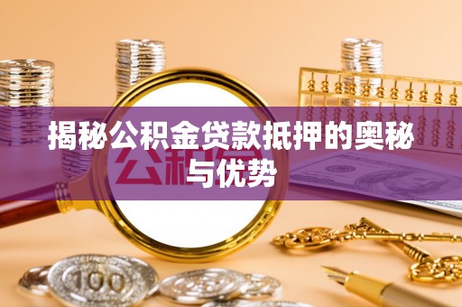 皇姑揭秘公积金贷款抵押的奥秘与优势