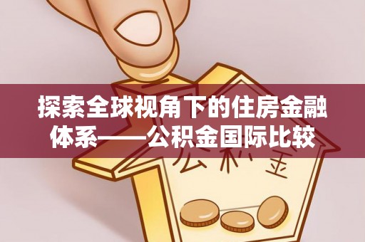 皇姑探索全球视角下的住房金融体系——公积金国际比较