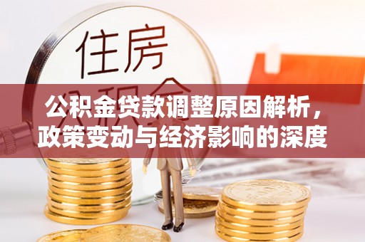 皇姑公积金贷款调整原因解析，政策变动与经济影响的深度探讨