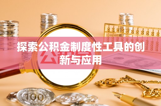 皇姑探索公积金制度性工具的创新与应用