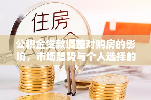 皇姑公积金贷款调整对购房的影响，市场趋势与个人选择的深度解析