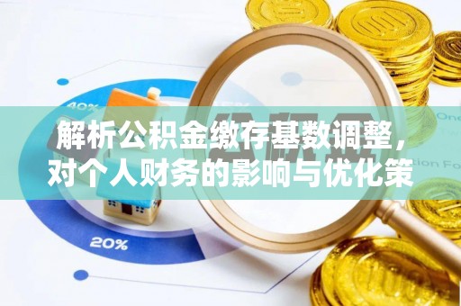 皇姑解析公积金缴存基数调整，对个人财务的影响与优化策略
