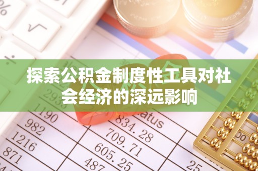皇姑探索公积金制度性工具对社会经济的深远影响
