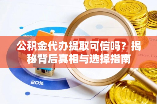 皇姑公积金代办提取可信吗？揭秘背后真相与选择指南