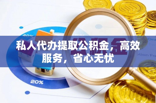 皇姑私人代办提取公积金，高效服务，省心无忧