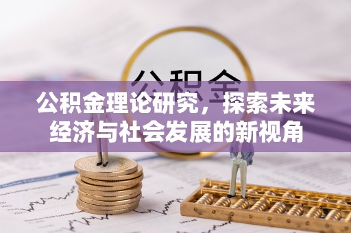皇姑公积金理论研究，探索未来经济与社会发展的新视角