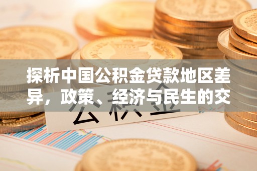 皇姑探析中国公积金贷款地区差异，政策、经济与民生的交织影响