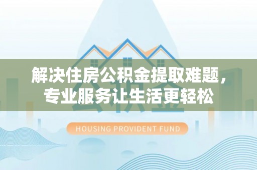 皇姑解决住房公积金提取难题，专业服务让生活更轻松