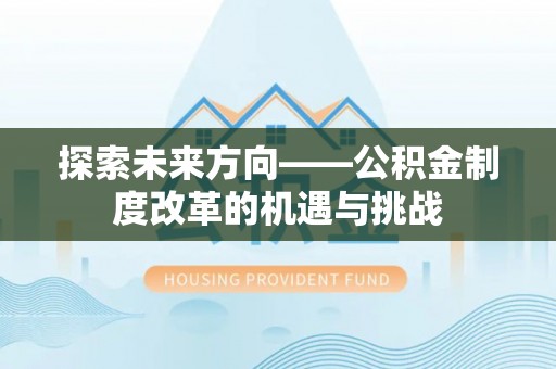 皇姑探索未来方向——公积金制度改革的机遇与挑战