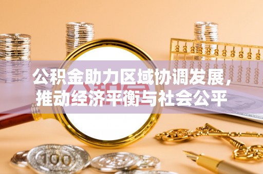 皇姑公积金助力区域协调发展，推动经济平衡与社会公平